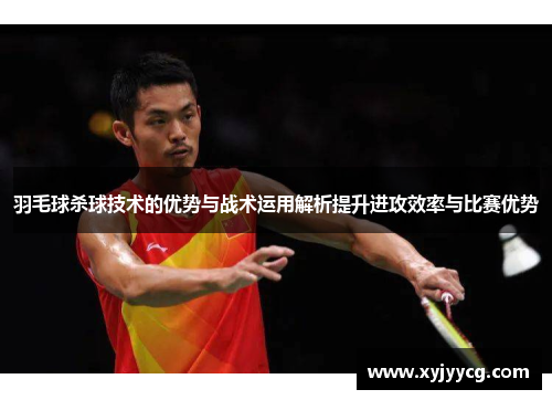 羽毛球杀球技术的优势与战术运用解析提升进攻效率与比赛优势