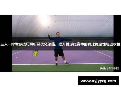 三人一排发球技巧解析及优化策略，提升排球比赛中的发球稳定性与进攻性