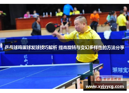 乒乓球鸡蛋球发球技巧解析 提高旋转与变幻多样性的方法分享