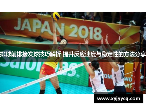 排球前排接发球技巧解析 提升反应速度与稳定性的方法分享
