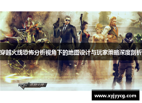 穿越火线恐怖分析视角下的地图设计与玩家策略深度剖析