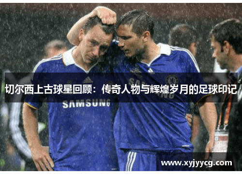 切尔西上古球星回顾：传奇人物与辉煌岁月的足球印记
