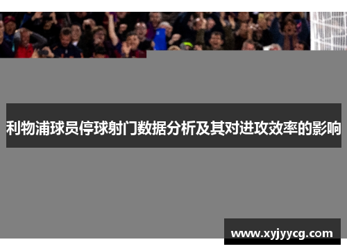 利物浦球员停球射门数据分析及其对进攻效率的影响