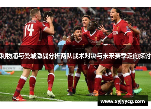 利物浦与曼城激战分析两队战术对决与未来赛季走向探讨
