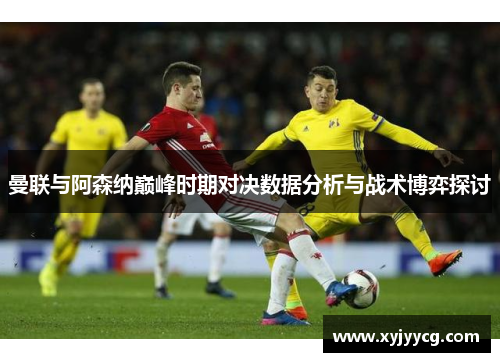 曼联与阿森纳巅峰时期对决数据分析与战术博弈探讨