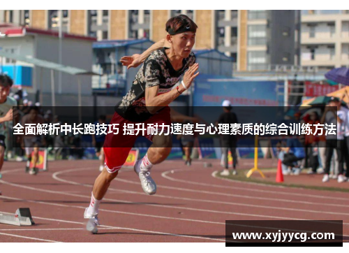 全面解析中长跑技巧 提升耐力速度与心理素质的综合训练方法