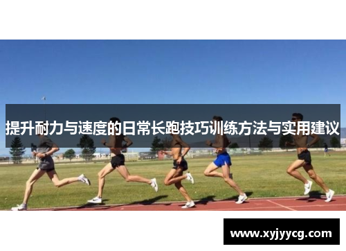 提升耐力与速度的日常长跑技巧训练方法与实用建议