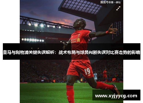 皇马与利物浦关键失误解析：战术布局与球员判断失误对比赛走势的影响