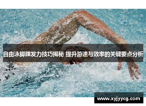 自由泳脚踝发力技巧揭秘 提升游速与效率的关键要点分析