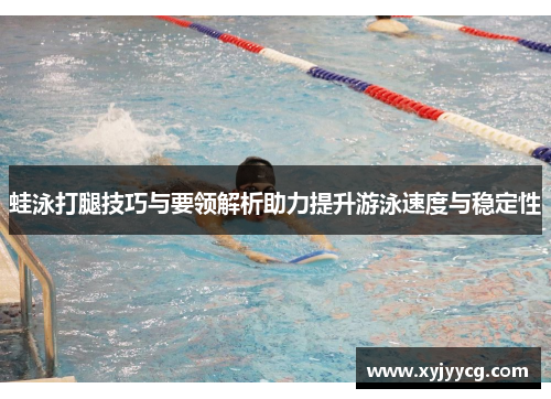 蛙泳打腿技巧与要领解析助力提升游泳速度与稳定性
