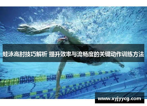 蛙泳高肘技巧解析 提升效率与流畅度的关键动作训练方法