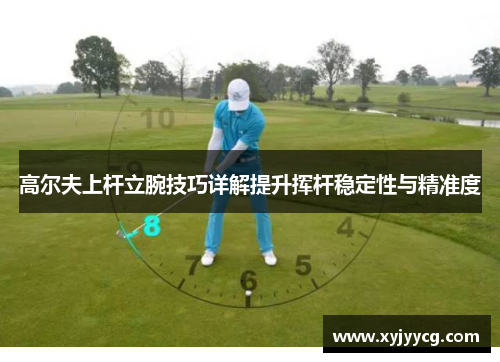 高尔夫上杆立腕技巧详解提升挥杆稳定性与精准度